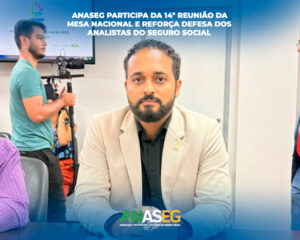 ANASEG participa da 14ª reunião da Mesa Nacional e reforça defesa dos Analistas do Seguro Social