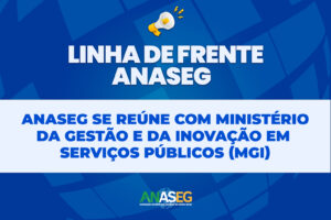 ANASEG SE REÚNE COM MINISTÉRIO DA GESTÃO E DA INOVAÇÃO EM SERVIÇOS PÚBLICOS (MGI)