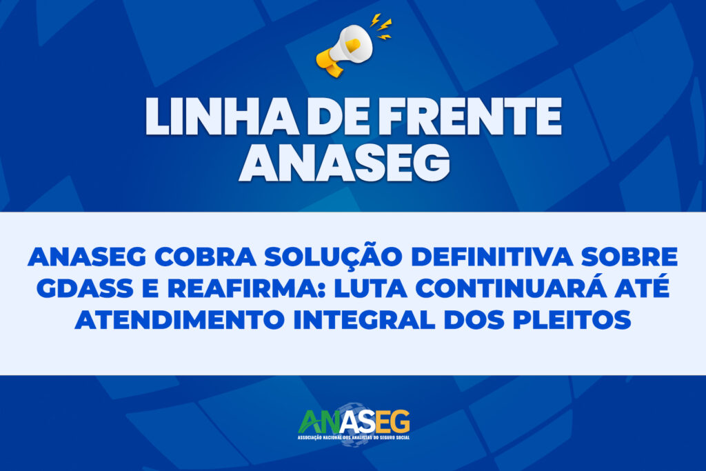 ANASEG COBRA SOLUÇÃO DEFINITIVA SOBRE GDASS E REAFIRMA: LUTA CONTINUARÁ ATÉ ATENDIMENTO INTEGRAL DOS PLEITOS