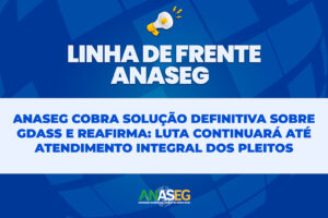 ANASEG COBRA SOLUÇÃO DEFINITIVA SOBRE GDASS E REAFIRMA: LUTA CONTINUARÁ ATÉ ATENDIMENTO INTEGRAL DOS PLEITOS