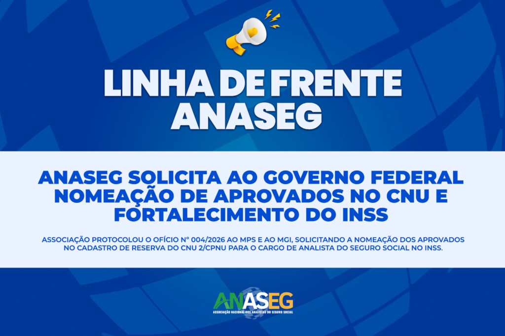 ANASEG SOLICITA AO GOVERNO FEDERAL NOMEAÇÃO DE APROVADOS NO CNU E FORTALECIMENTO DA ESTRUTURA DO INSS